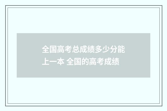 全国高考总成绩多少分能上一本 全国的高考成绩