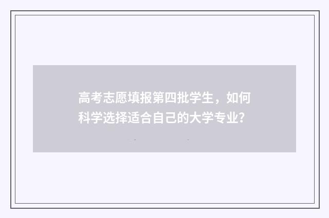 高考志愿填报第四批学生，如何科学选择适合自己的大学专业？