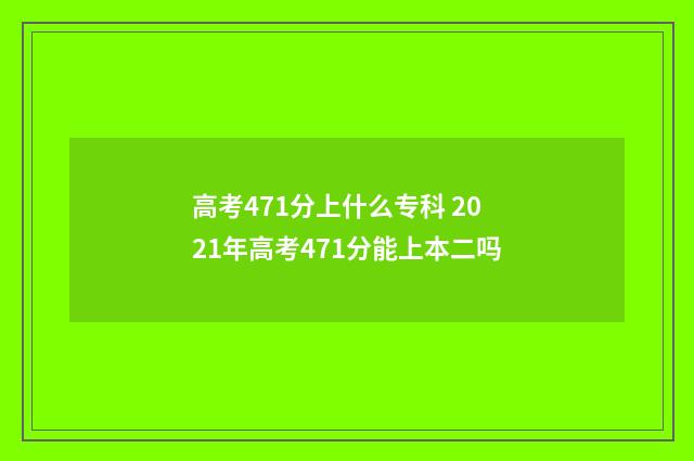 高考471分上什么专科 2021年高考471分能上本二吗