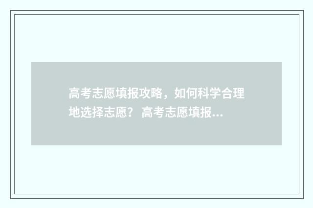 高考志愿填报攻略，如何科学合理地选择志愿？ 高考志愿填报攻略学校