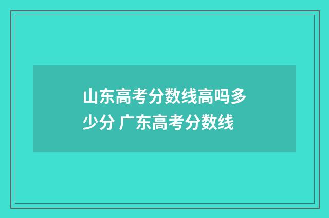 山东高考分数线高吗多少分 广东高考分数线