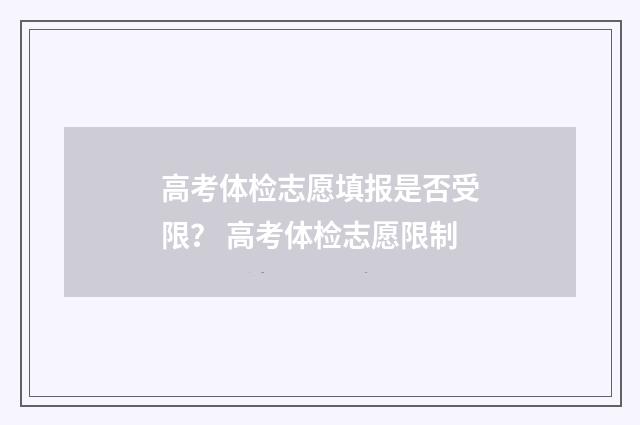 高考体检志愿填报是否受限？ 高考体检志愿限制