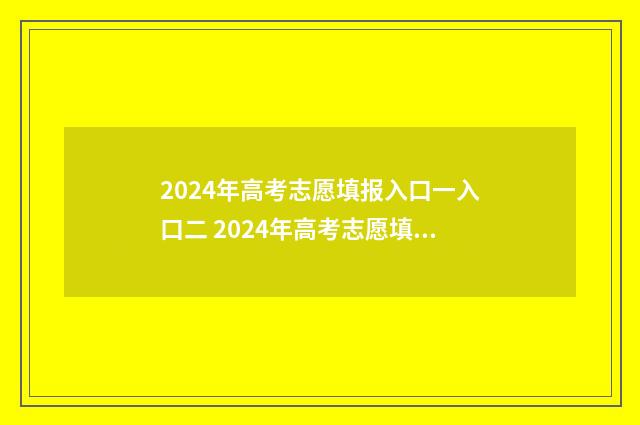 2024年高考志愿填报入口一入口二 2024年高考志愿填报指南电子版