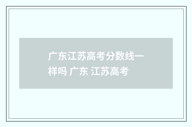 广东江苏高考分数线一样吗 广东 江苏高考