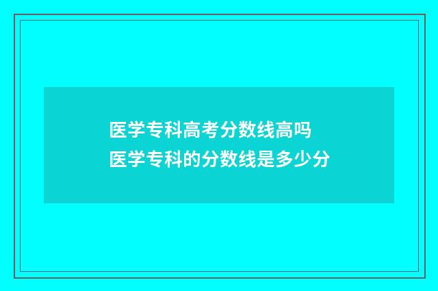 医学专科高考分数线高吗 医学专科的分数线是多少分