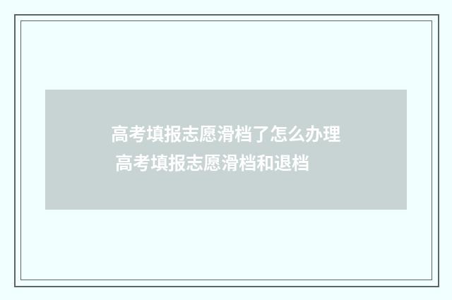 高考填报志愿滑档了怎么办理 高考填报志愿滑档和退档