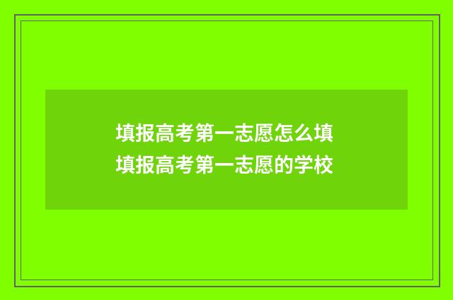 填报高考第一志愿怎么填 填报高考第一志愿的学校