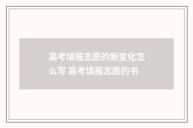 高考填报志愿的新变化怎么写 高考填报志愿的书