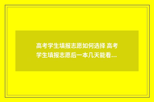 高考学生填报志愿如何选择 高考学生填报志愿后一本几天能看到录取信息