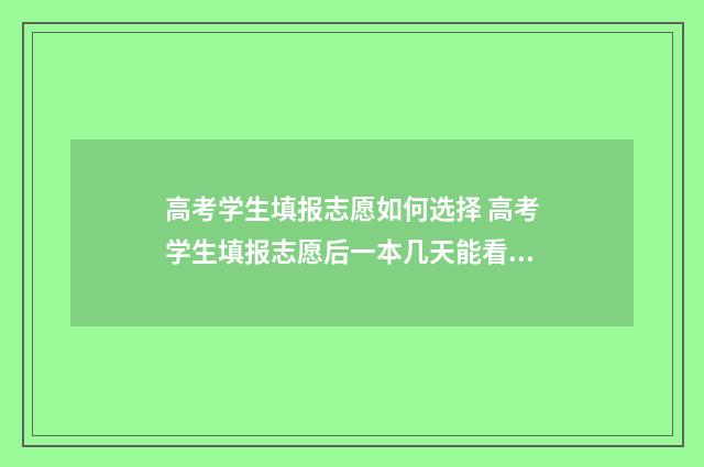 高考学生填报志愿如何选择 高考学生填报志愿后一本几天能看到录取信息