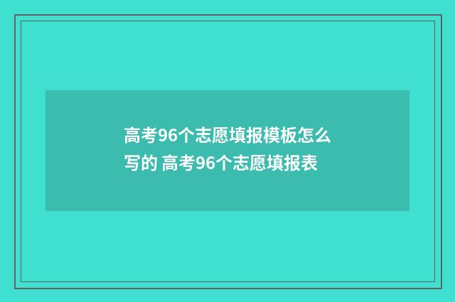 高考96个志愿填报模板怎么写的 高考96个志愿填报表