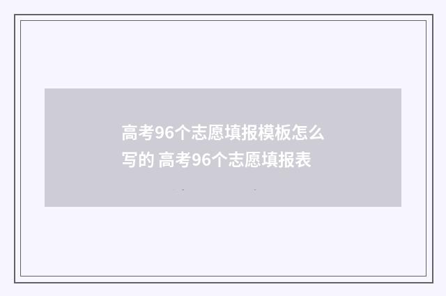 高考96个志愿填报模板怎么写的 高考96个志愿填报表