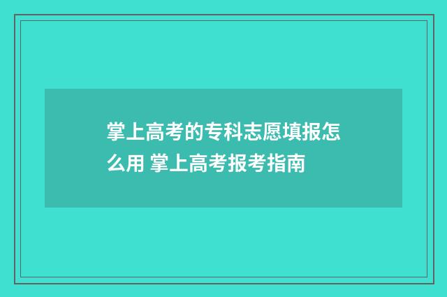 掌上高考的专科志愿填报怎么用 掌上高考报考指南