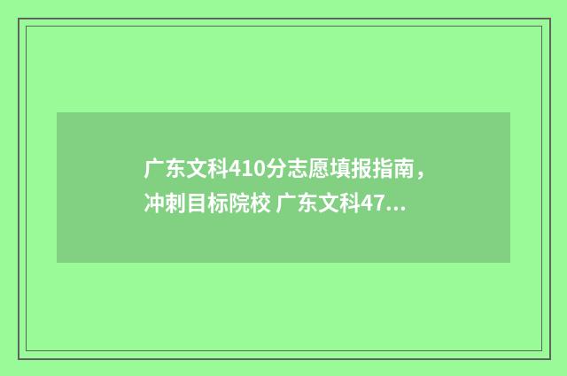 广东文科410分志愿填报指南，冲刺目标院校 广东文科470分