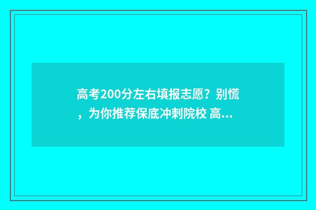 高考200分左右填报志愿？别慌，为你推荐保底冲刺院校 高考200分左右填什么专业