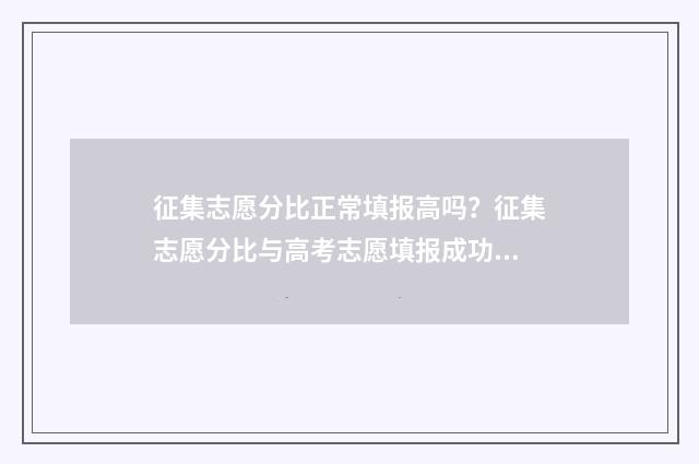 征集志愿分比正常填报高吗？征集志愿分比与高考志愿填报成功的因素