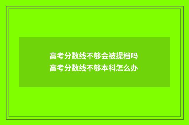 高考分数线不够会被提档吗 高考分数线不够本科怎么办