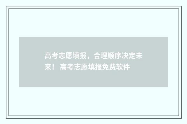高考志愿填报，合理顺序决定未来！ 高考志愿填报免费软件