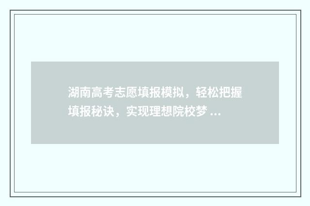 湖南高考志愿填报模拟，轻松把握填报秘诀，实现理想院校梦 高考报志愿