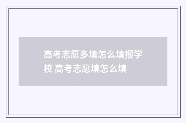 高考志愿多填怎么填报学校 高考志愿填怎么填