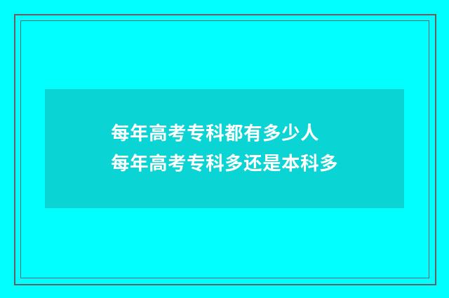 每年高考专科都有多少人 每年高考专科多还是本科多