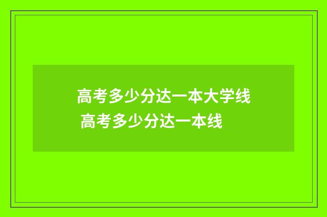 高考多少分达一本大学线 高考多少分达一本线