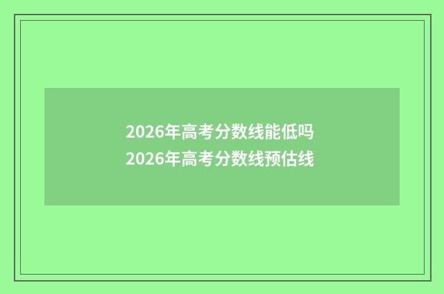 2026年高考分数线能低吗 2026年高考分数线预估线