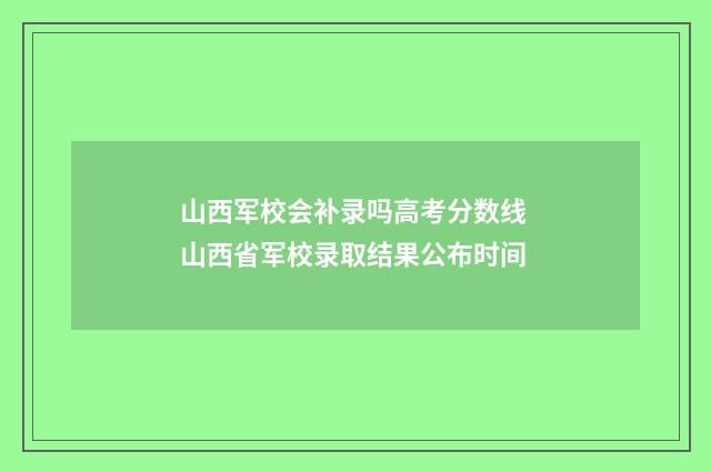 山西军校会补录吗高考分数线 山西省军校录取结果公布时间