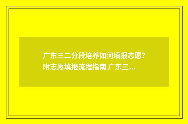 广东三二分段培养如何填报志愿？附志愿填报流程指南 广东三二分段培养是什么意思