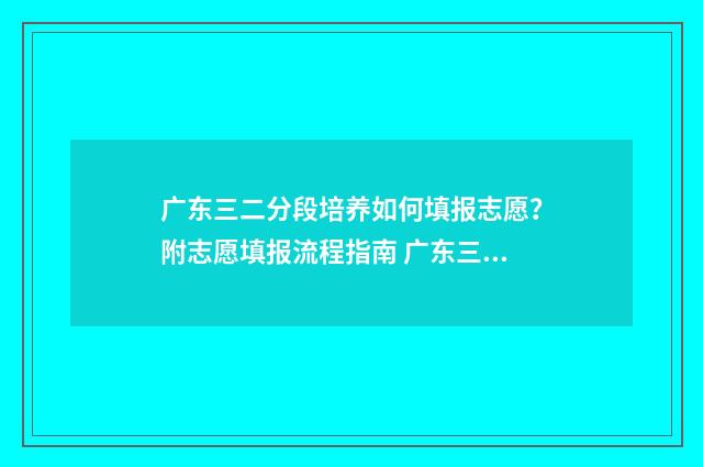 广东三二分段培养如何填报志愿？附志愿填报流程指南 广东三二分段培养是什么意思