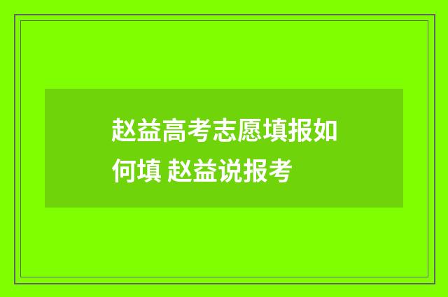 赵益高考志愿填报如何填 赵益说报考