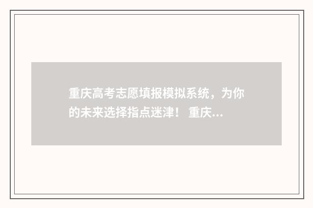 重庆高考志愿填报模拟系统，为你的未来选择指点迷津！ 重庆高考志愿填报规则