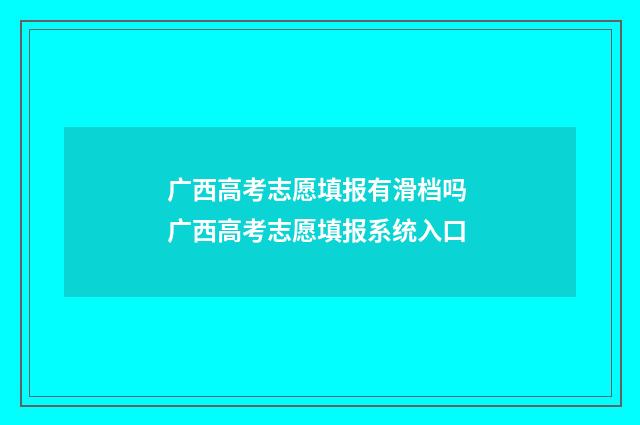 广西高考志愿填报有滑档吗 广西高考志愿填报系统入口