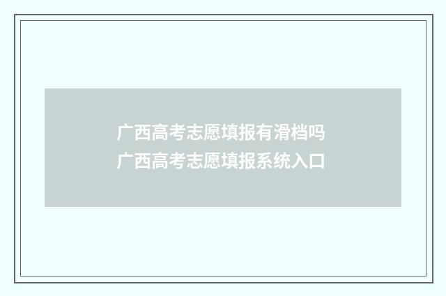 广西高考志愿填报有滑档吗 广西高考志愿填报系统入口