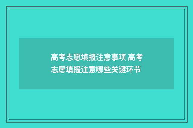 高考志愿填报注意事项 高考志愿填报注意哪些关键环节