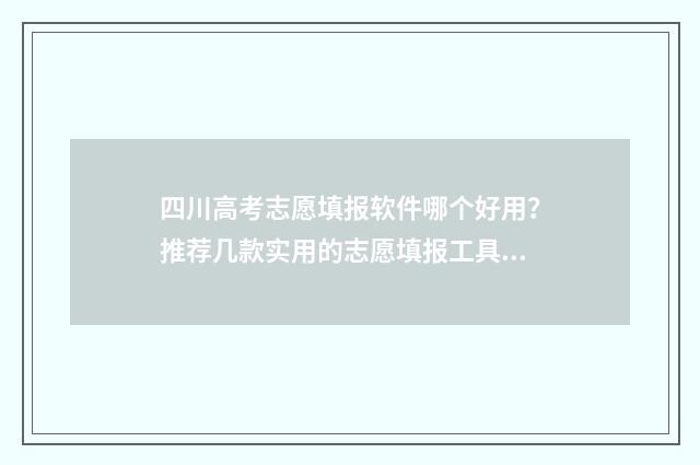 四川高考志愿填报软件哪个好用？推荐几款实用的志愿填报工具 四川高考志愿填报指南
