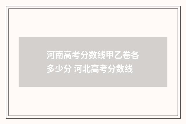 河南高考分数线甲乙卷各多少分 河北高考分数线