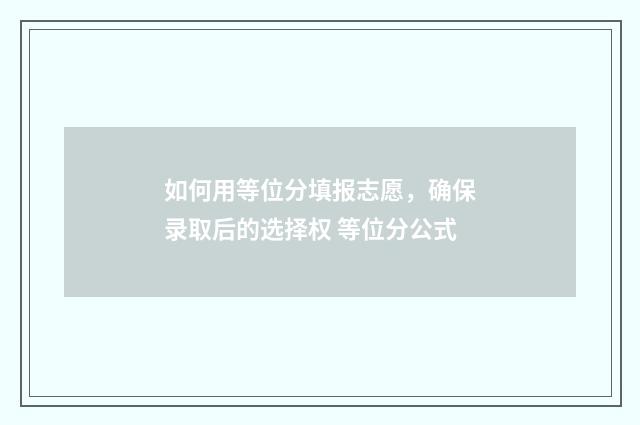 如何用等位分填报志愿，确保录取后的选择权 等位分公式
