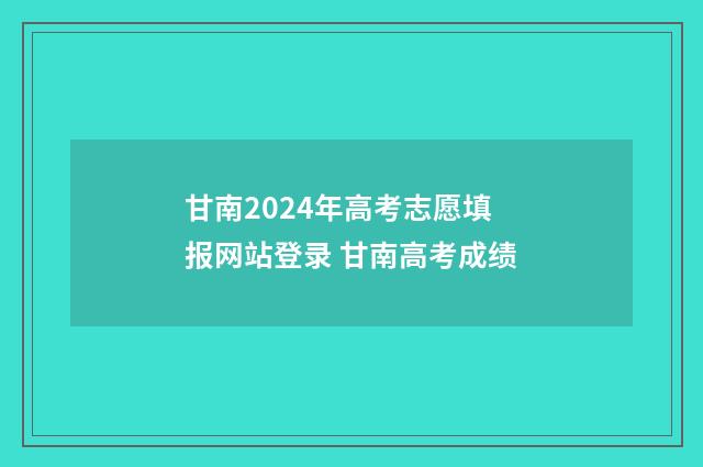 甘南2024年高考志愿填报网站登录 甘南高考成绩