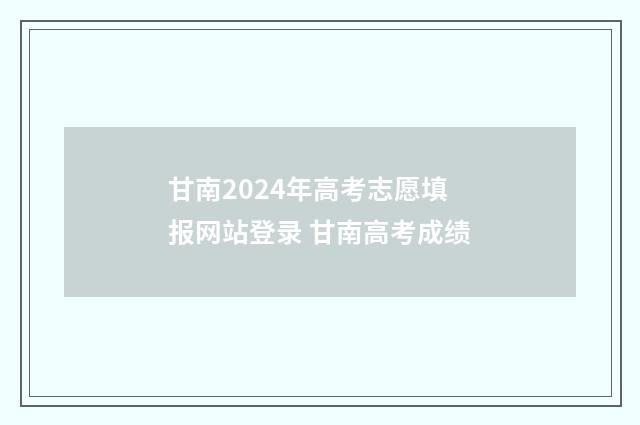 甘南2024年高考志愿填报网站登录 甘南高考成绩