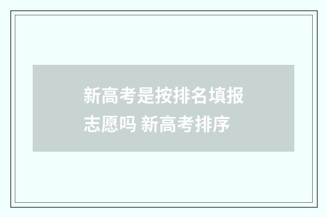 新高考是按排名填报志愿吗 新高考排序