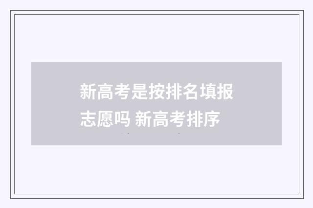 新高考是按排名填报志愿吗 新高考排序