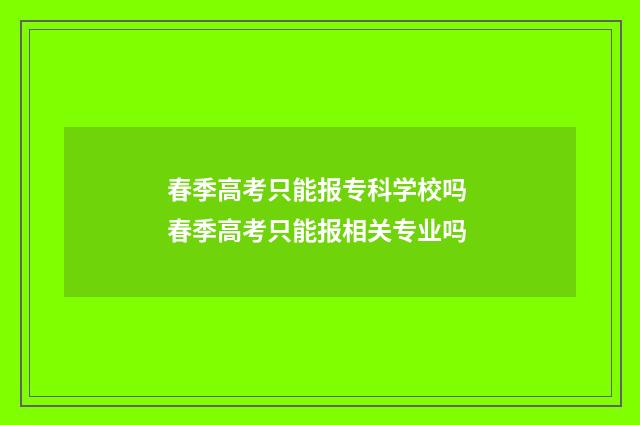 春季高考只能报专科学校吗 春季高考只能报相关专业吗