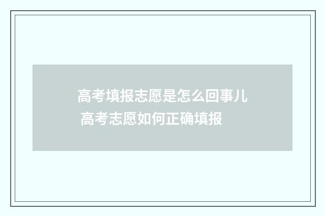 高考填报志愿是怎么回事儿 高考志愿如何正确填报