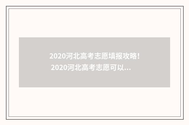 2020河北高考志愿填报攻略！ 2020河北高考志愿可以填几个学校