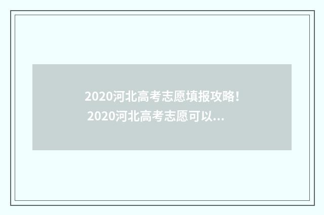 2020河北高考志愿填报攻略！ 2020河北高考志愿可以填几个学校
