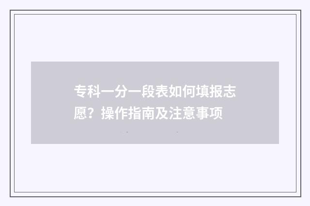 专科一分一段表如何填报志愿？操作指南及注意事项