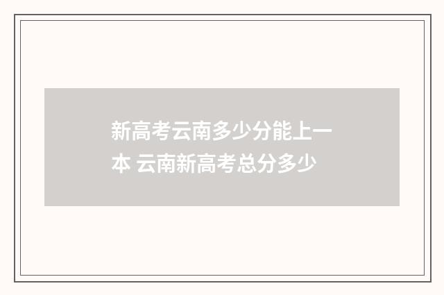 新高考云南多少分能上一本 云南新高考总分多少