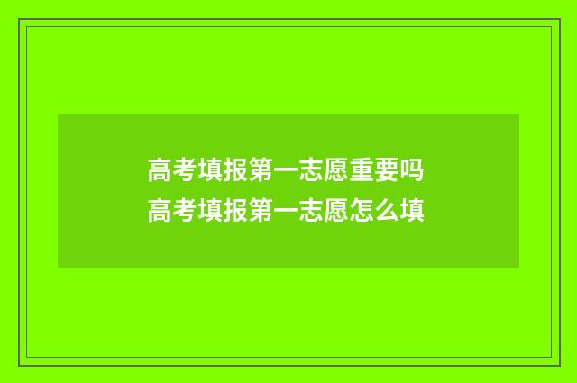 高考填报第一志愿重要吗 高考填报第一志愿怎么填