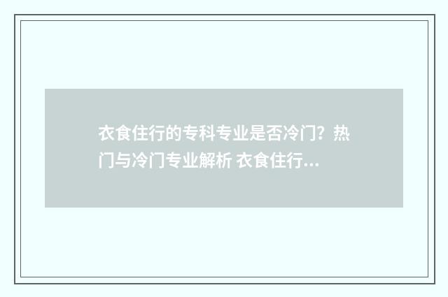 衣食住行的专科专业是否冷门？热门与冷门专业解析 衣食住行六大类